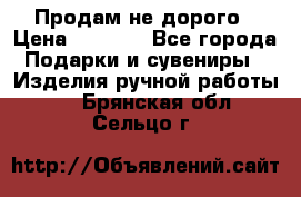 Продам не дорого › Цена ­ 8 500 - Все города Подарки и сувениры » Изделия ручной работы   . Брянская обл.,Сельцо г.